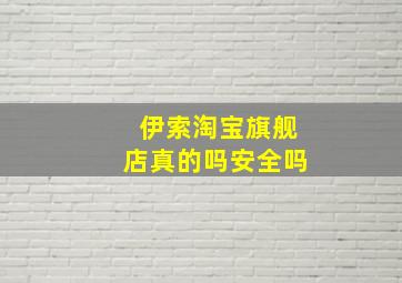 伊索淘宝旗舰店真的吗安全吗