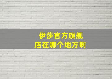 伊莎官方旗舰店在哪个地方啊