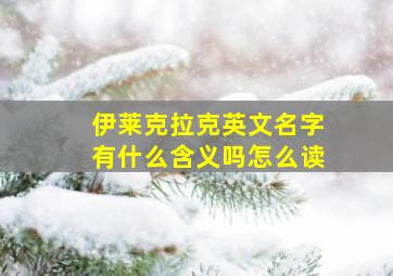 伊莱克拉克英文名字有什么含义吗怎么读