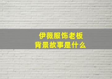 伊薇服饰老板背景故事是什么