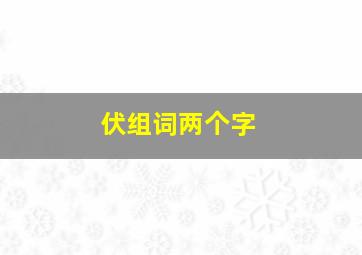 伏组词两个字