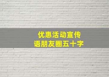 优惠活动宣传语朋友圈五十字