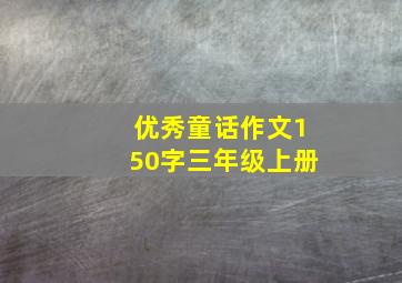 优秀童话作文150字三年级上册