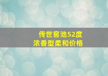 传世窖池52度浓香型柔和价格