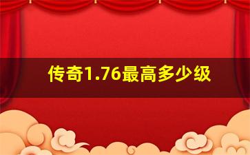 传奇1.76最高多少级