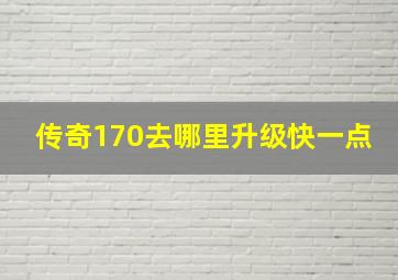 传奇170去哪里升级快一点