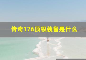 传奇176顶级装备是什么