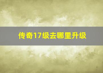 传奇17级去哪里升级