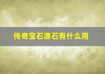 传奇宝石源石有什么用