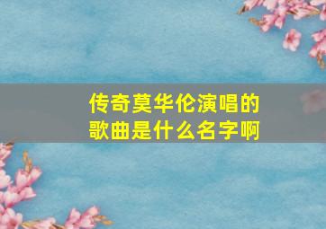 传奇莫华伦演唱的歌曲是什么名字啊