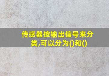 传感器按输出信号来分类,可以分为()和()