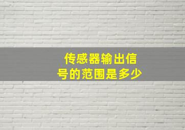 传感器输出信号的范围是多少