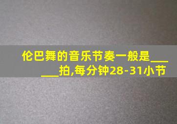 伦巴舞的音乐节奏一般是______拍,每分钟28-31小节