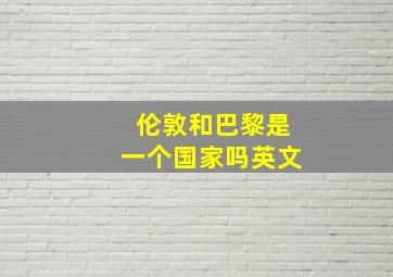 伦敦和巴黎是一个国家吗英文