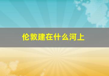 伦敦建在什么河上