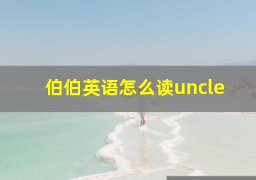 伯伯英语怎么读uncle