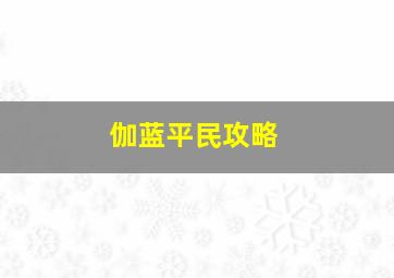 伽蓝平民攻略