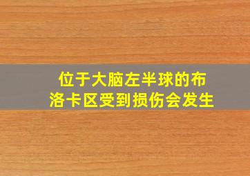 位于大脑左半球的布洛卡区受到损伤会发生