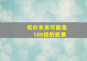 低价未来可能涨100倍的股票