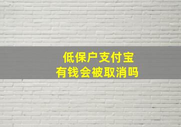 低保户支付宝有钱会被取消吗