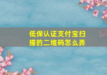 低保认证支付宝扫描的二维码怎么弄