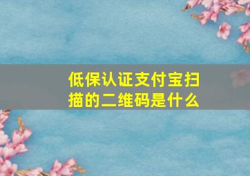 低保认证支付宝扫描的二维码是什么