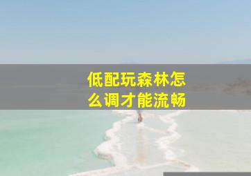 低配玩森林怎么调才能流畅