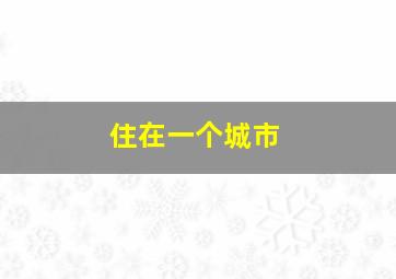 住在一个城市