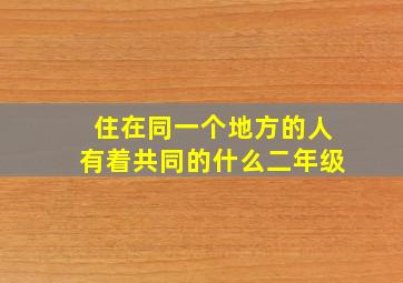 住在同一个地方的人有着共同的什么二年级