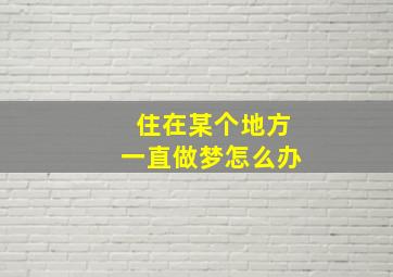 住在某个地方一直做梦怎么办