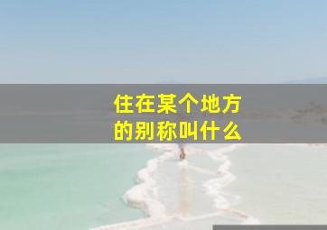 住在某个地方的别称叫什么