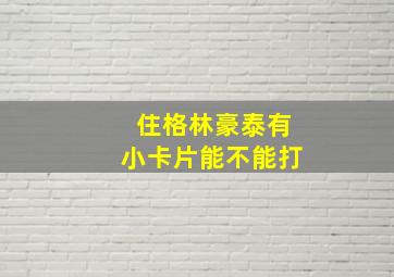 住格林豪泰有小卡片能不能打