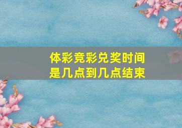 体彩竞彩兑奖时间是几点到几点结束