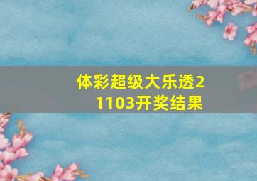 体彩超级大乐透21103开奖结果