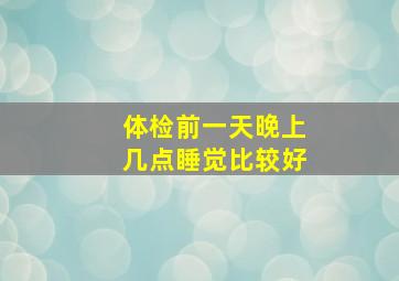 体检前一天晚上几点睡觉比较好