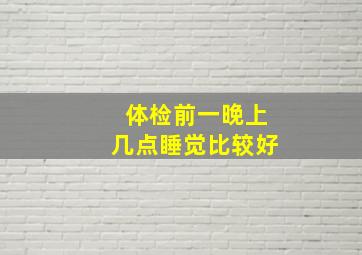 体检前一晚上几点睡觉比较好