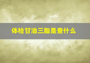 体检甘油三脂是查什么