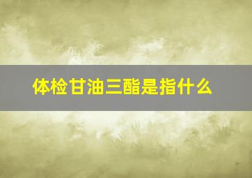 体检甘油三酯是指什么