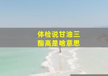 体检说甘油三酯高是啥意思