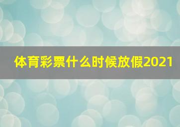 体育彩票什么时候放假2021