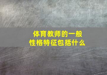 体育教师的一般性格特征包括什么