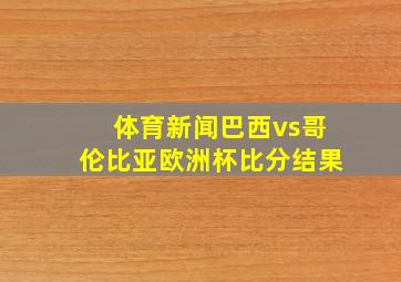 体育新闻巴西vs哥伦比亚欧洲杯比分结果