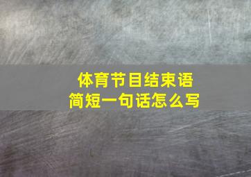 体育节目结束语简短一句话怎么写