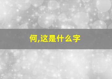 何,这是什么字