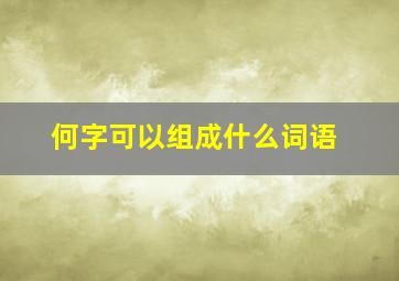 何字可以组成什么词语