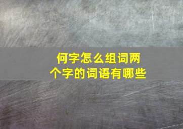 何字怎么组词两个字的词语有哪些