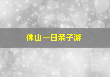 佛山一日亲子游