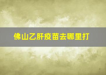 佛山乙肝疫苗去哪里打