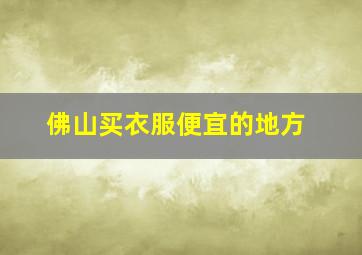 佛山买衣服便宜的地方