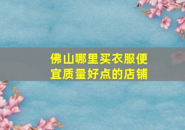 佛山哪里买衣服便宜质量好点的店铺